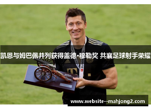 凯恩与姆巴佩并列获得盖德·穆勒奖 共襄足球射手荣耀