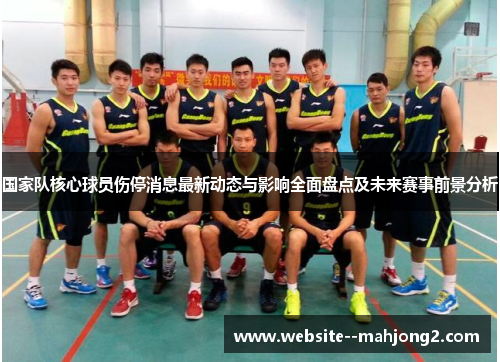 国家队核心球员伤停消息最新动态与影响全面盘点及未来赛事前景分析