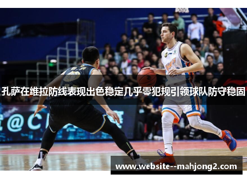 孔萨在维拉防线表现出色稳定几乎零犯规引领球队防守稳固