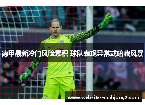 德甲最新冷门风险累积 球队表现异常或暗藏风暴