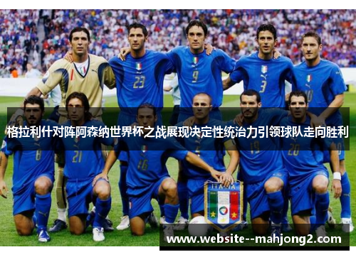 格拉利什对阵阿森纳世界杯之战展现决定性统治力引领球队走向胜利